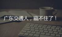 广东交通人，藏不住了！