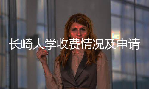 情况请指及申大学南长崎收费